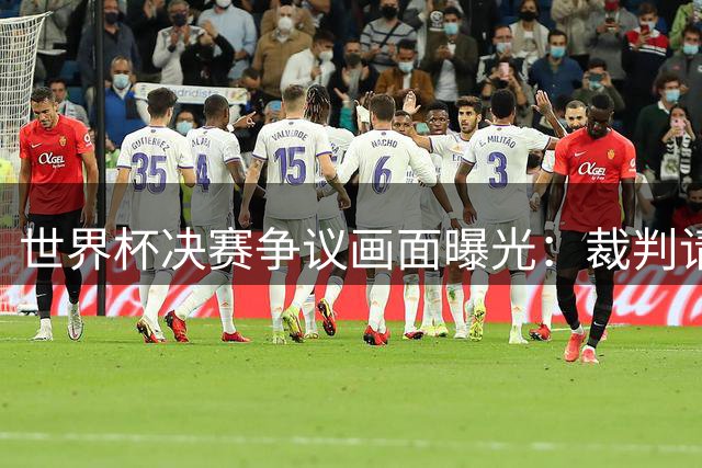 世界杯决赛争议画面曝光：裁判请求梅西约束帕雷德斯