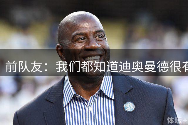 前队友：我们都知道迪奥曼德很有潜力，但他的成长速度令人吃惊