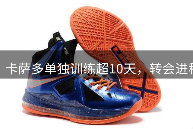 卡萨多单独训练超10天，转会进程亟待提速