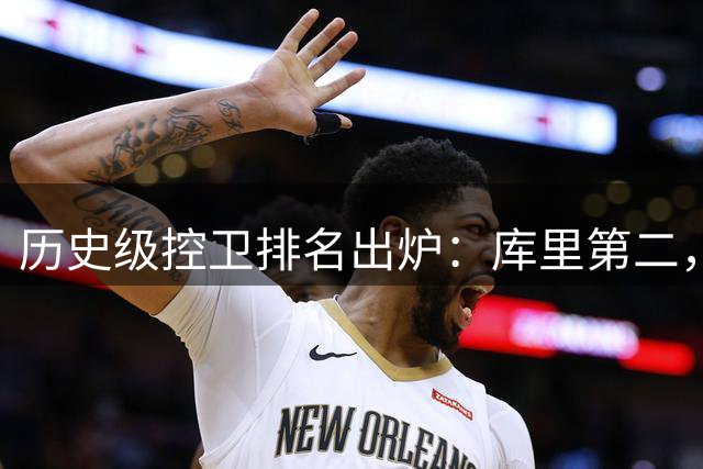 历史级控卫排名出炉：库里第二，魔术师登顶引热议