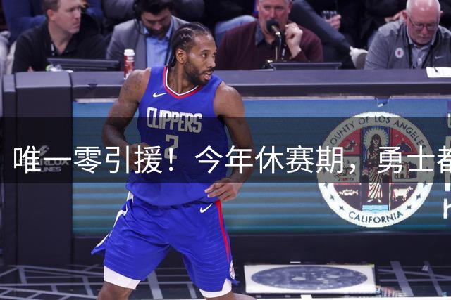 唯一零引援！今年休赛期，勇士都做了些什么？