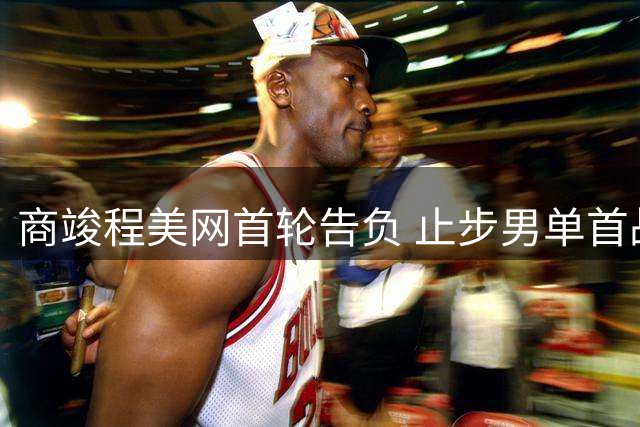 商竣程美网首轮告负 止步男单首战