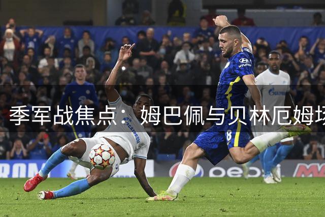 季军战焦点：姆巴佩与贝林厄姆场内外关系梳理