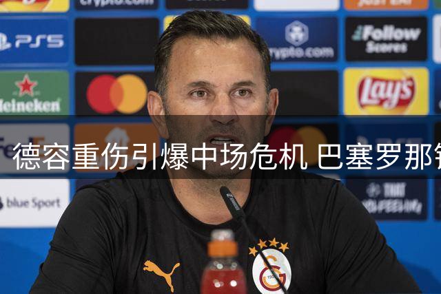 德容重伤引爆中场危机 巴塞罗那锁定曼城防线铁闸
