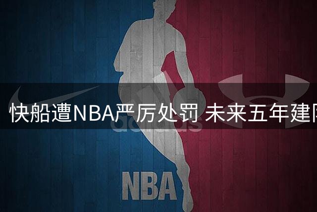 快船遭NBA严厉处罚 未来五年建队基础遭重挫