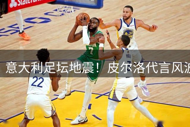 意大利足坛地震！皮尔洛代言风波引爆连锁反应 国家队重建计划全面搁浅