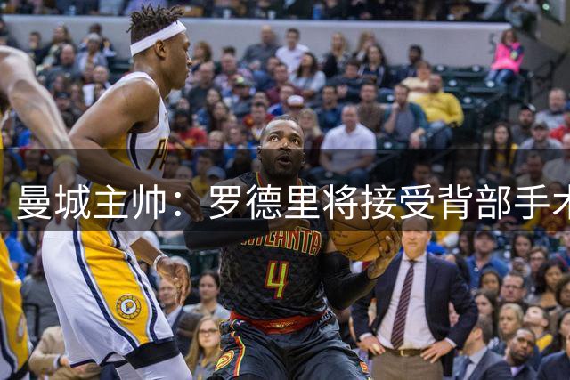 曼城主帅：罗德里将接受背部手术