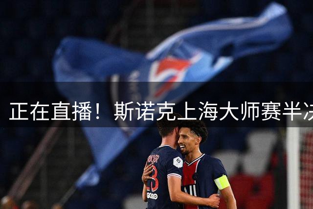 正在直播！斯诺克上海大师赛半决赛赵心童vs威尔逊，附实时比分