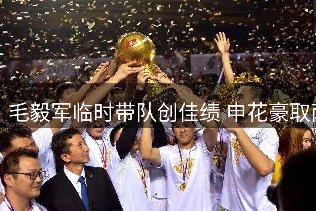 毛毅军临时带队创佳绩 申花豪取两连胜摆脱降级区