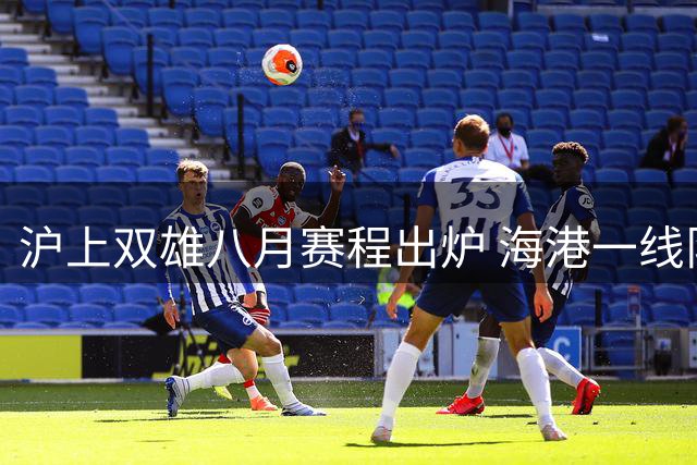 沪上双雄八月赛程出炉 海港一线队与青训梯队双线出击