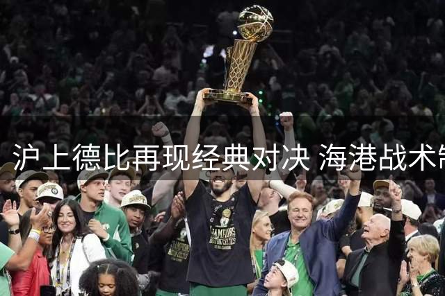 沪上德比再现经典对决 海港战术制胜2球零封申花