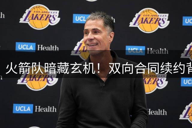 火箭队暗藏玄机！双向合同续约背后暗含争冠新布局