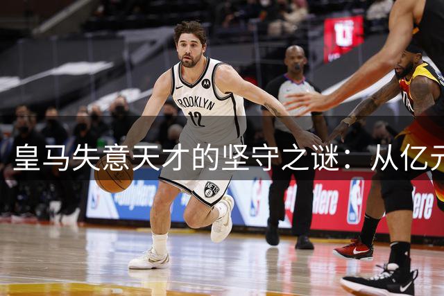 皇马失意天才的坚守之谜：从亿元先生到拒绝离队的意外抉择