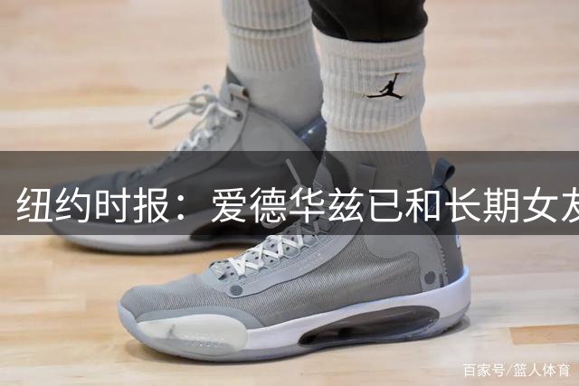 纽约时报：爱德华兹已和长期女友香农·杰克逊秘密登记结婚