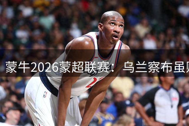 蒙牛2026蒙超联赛：乌兰察布虽败犹荣 末轮激战锁定季后赛资格