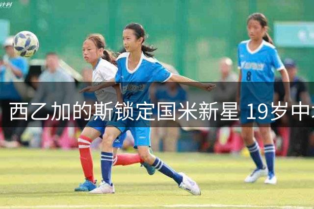 西乙加的斯锁定国米新星 19岁中场萨拉特租借加盟