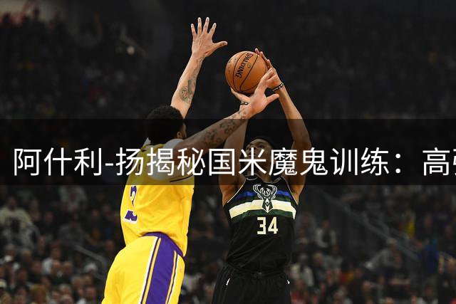 阿什利-扬揭秘国米魔鬼训练：高强度跑动人盯人战术