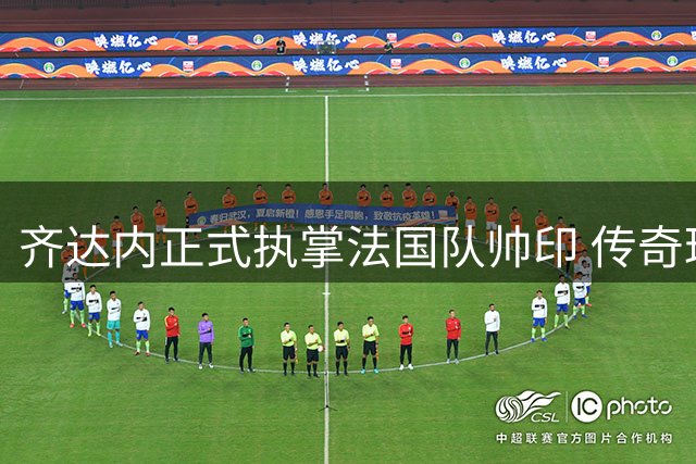 齐达内正式执掌法国队帅印 传奇球星时隔四年重返教练席