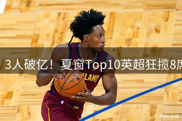 3人破亿！夏窗Top10英超狂揽8席，总价8.56亿欧，纽卡反向套现不想玩了？