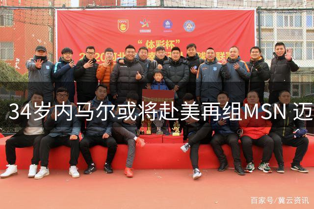 34岁内马尔或将赴美再组MSN 迈阿密国际成潜在下家