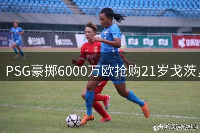 PSG豪掷6000万欧抢购21岁戈茨，欧冠冠军引援终提速